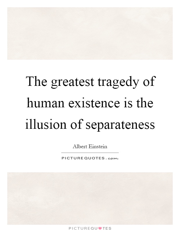 the-greatest-tragedy-of-human-existence-is-the-illusion-of-separateness-quote-1
